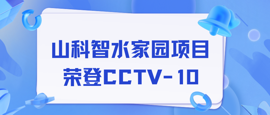 點贊！山科智水家園項目榮獲央視報道！